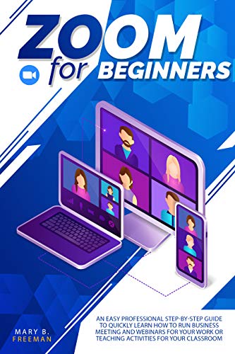 Zoom for Beginners : Zoom for beginners: An easy professional step-by-step guide to quickly learn how to run business meeting and webinars for your work ... for your classroom (English Edition)