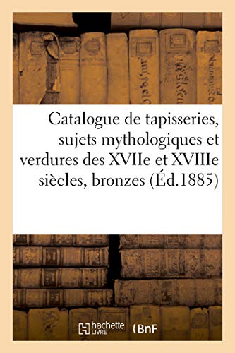 Catalogue de belles tapisseries, sujets mythologiques et verdures des XVIIe et XVIIIe siècles: bronzes d'art et d'ameublement, objets japonais, curiosités (Littérature)