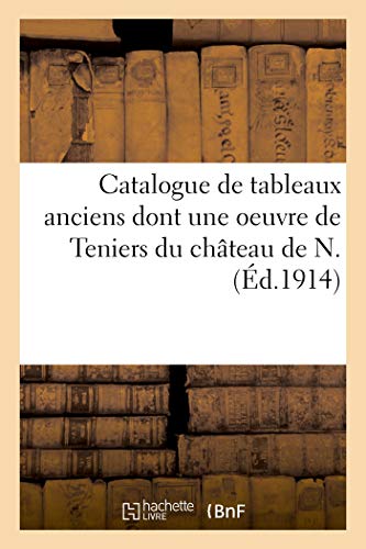 Catalogue de Tableaux Anciens Dont une Oeuvre de Teniers, Commode et Deux Encoignures - de l'Epoque: de l'époque Louis XVI, tapisseries, verdures ... et estampes du château de N. (Littérature)