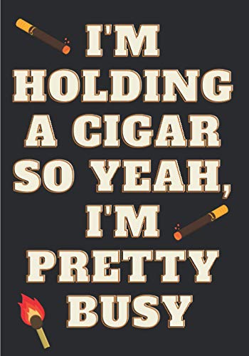 Cigar Tasting Log Book: I'm Holding A Cigar So Yeah, I'm Pretty Busy | Journal for Keep Track and Reviews of Cigars Tastings | Notebook to note Label, ... Detailed Sheets | Book Gift For Cigars Lover.