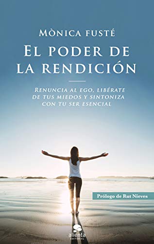 El poder de la rendición: Renuncia al ego, libérate de tus miedos y sintoniza con tu ser esencial (COLECCION ALIENTA)