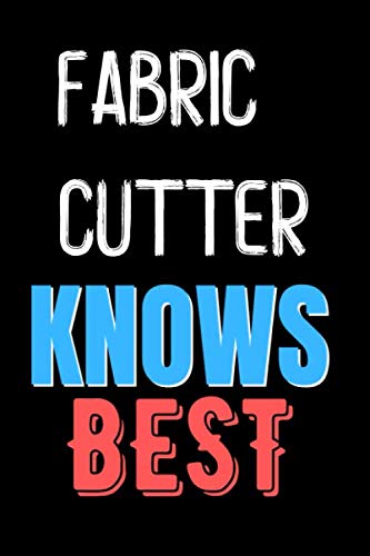 Fabric Cutter Knows Best  - Funny Unique Personalized Notebook Gift Idea For Fabric Cutter: Lined Notebook / Journal Gift, 120 Pages, 6x9, Soft Cover, Matte Finish