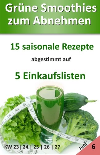 Grüne Smoothies zum Abnehmen | Juni: 15 saisonale Rezepte abgestimmt auf 5 Einkaufslisten: Volume 6 (Leser-Bonus)