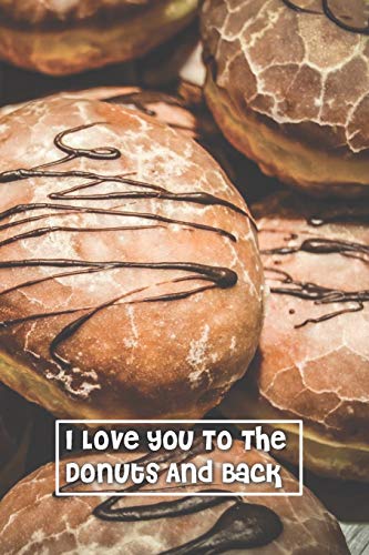 I Love You To The Donuts And Back: 6 x 9 inch 120 Pages Lined Journal, Diary and Notebook for People Who Love To Eat, Bake and Enjoy Sweet Treats