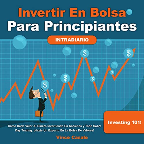 Invertir en Bolsa Para Principiantes: Cómo darle valor al dinero invirtiendo en acciones y todo sobre Day Trading!: ¡Hazte un experto en la bolsa de valores! Investing 101 ( Intradiario)