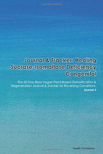 Journal & Tracker: Healing Sucrase-Isomaltase Deficiency Congenital: The 30 Day Raw Vegan Plant-Based Detoxification & Regeneration Journal & Tracker for Reversing Conditions. Journal 2