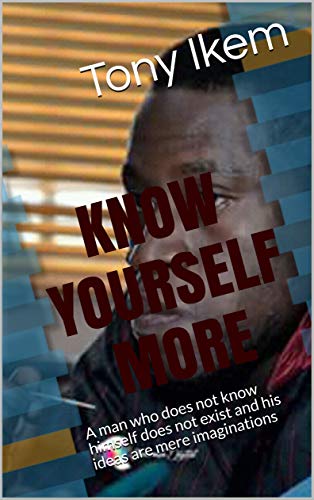 KNOW YOURSELF MORE: A man who does not know himself does not exist and his ideas are mere imaginations (English Edition)