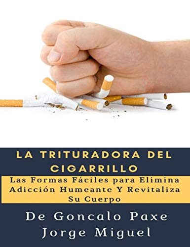 La Trituradora del Cigarrillo: Las Formas Fáciles para Elimina Adicción Humeante Y Revitaliza Su Cuerpo