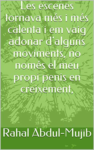 Les escenes tornava més i més calenta i em vaig adonar d'alguns moviments, no només el meu propi penis en creixement, (Catalan Edition)