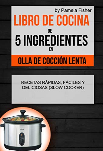 Libro de cocina de 5 ingredientes en olla de cocción lenta: recetas rápidas, fáciles y deliciosas (Slow Cooker)