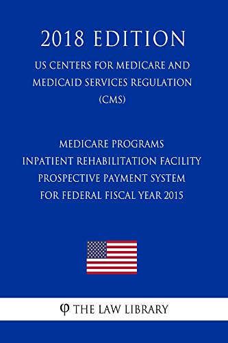 Medicare Programs - Inpatient Rehabilitation Facility Prospective Payment System for Federal Fiscal Year 2015 (US Centers for Medicare and Medicaid Services ... (CMS) (2018 Edition) (English Edition)