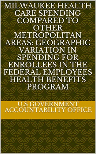 Milwaukee Health Care Spending Compared to Other Metropolitan Areas: Geographic Variation in Spending for Enrollees in the Federal Employees Health Benefits Program (English Edition)