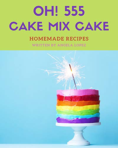 Oh! 555 Homemade Cake Mix Cake Recipes: I Love Homemade Cake Mix Cake Cookbook! (English Edition)