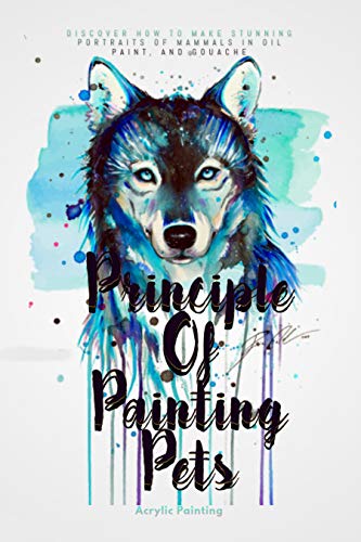 Principle Of Painting Pets: Discover How To Make Stunning Portraits Of Mammals In Oil Paint, And Gouache (English Edition)