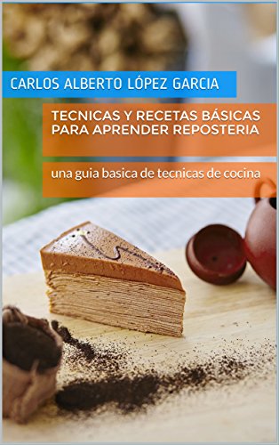 Tecnicas y recetas básicas para aprender reposteria: una guia basica de tecnicas de cocina