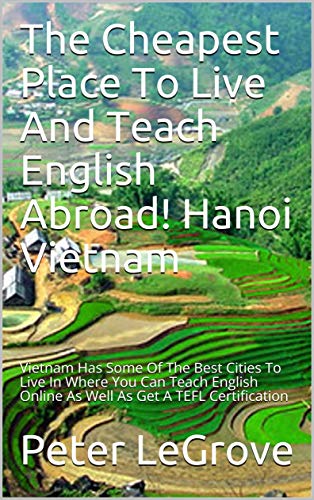 The Cheapest Place To Live And Teach English Abroad! Hanoi Vietnam: Vietnam Has Some Of The Best Cities To Live In Where You Can Teach English Online As ... An UnCheap World Book 3) (English Edition)