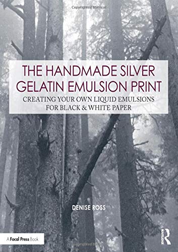 The Handmade Silver Gelatin Emulsion Print: Creating Your Own Liquid Emulsions for Black & White Paper (Contemporary Practices in Alternative Process Photography)