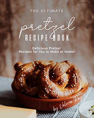 The Ultimate Pretzel Recipe Book: Delicious Pretzel Recipes for You to Make at Home! (English Edition)