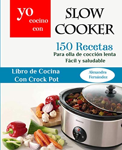 Yo Cocino Con Slow cooker: 150 Recetas para olla de cocción lenta Fácil y saludable (Libro de cocina con Crock Pot)