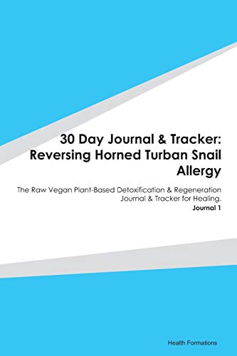 30 Day Journal & Tracker: Reversing Horned Turban Snail Allergy: The Raw Vegan Plant-Based Detoxification & Regeneration Journal & Tracker for Healing. Journal 1