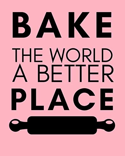 BAKE THE WORLD A BETTER PLACE: funny Blank Recipe Book to Write In Collect the Recipes You Love in Your Own Custom Cookbook for mom ,wife .women, ... quote gift idea 8*10 in 100 pages matte cover