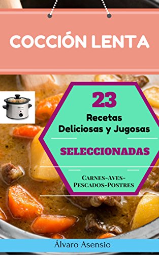 Cocción Lenta: 23 Recetas Deliciosas Y Jugosas Seleccionadas. Carnes, Aves, Pescados, Postres.