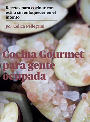 Cocina Gourmet para gente ocupada: Recetas para cocinar con estilo sin enloquecer en el intento