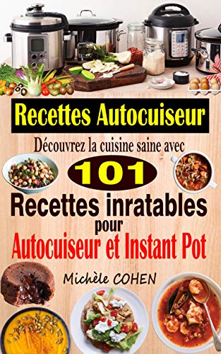 Recettes Autocuiseur: Découvrez la cuisine saine avec 101 recettes inratables au robot cuiseur ; Recettes faciles et savoureuses pour votre Autocuiseur, Multicuiseur et Instant Pot (French Edition)