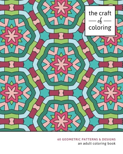 The Craft of Coloring: 60 Geometric Patterns & Designs: An Adult Coloring Book (Relaxing And Stress Relieving Adult Coloring Books)
