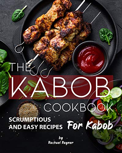 The Kabob Cookbook: Scrumptious and Easy Recipes for Kabob (English Edition)