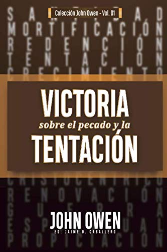 Victoria sobre el pecado y la tentación: La mortificación del pecado, sus causas y curas (Coleccion John Owen)