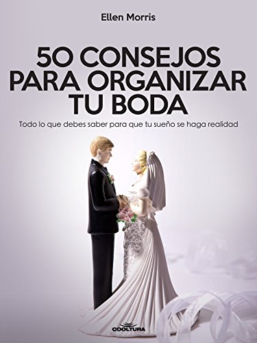 50 Consejos para Organizar tu Boda: Todo lo que debes saber para que tu sueño se haga realidad