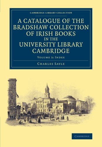 A Catalogue of the Bradshaw Collection of Irish Books in the University Library Cambridge: Volume 3 (Cambridge Library Collection - History of Printing, Publishing and Libraries)