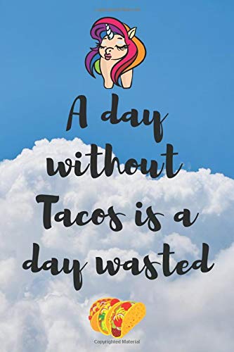 A DAY WITHOUT TACOS IS A DAY WASTED: Funny Tacos Blank Lined Notebook Diary College Ruled Composition Book to Write In,Cute Gag Gift for Mexican Food ... Valentines Day Gifts for Women and Men