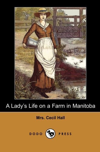 A Lady's Life on a Farm in Manitoba (Dodo Press): Letters From An Early Colonist Of Manitoba And Colorado Providing An Insight Into American Frontier And Pioneer Life. by Mrs. Cecil Hall (2007-02-16)