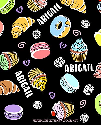 Abigail Personalized Notebook Cupcakes Gift: Composition Notebook Journal 7.5x9.25 100 Pgs Donuts Candy Sweets Macaroons Cupcakes