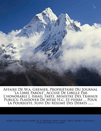 Affaire De W.a. Grenier, Propriétaire Du Journal "la Libre Parole", Accusé De Libelle Par L'honorable J. Israel Tarte, Ministre Des Travaux Publics: ... Poursuite, Suivi Du Résumé Des Débats ......