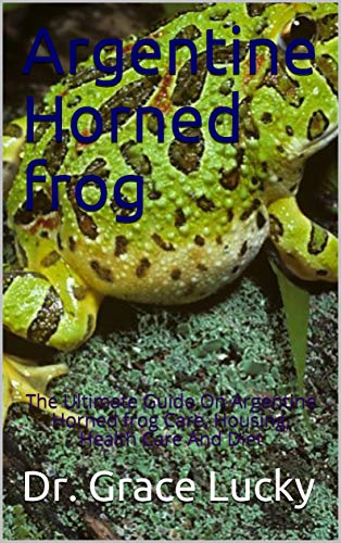 Argentine Horned frog: The Ultimate Guide On Argentine Horned frog Care, Housing, Health Care And Diet (English Edition)