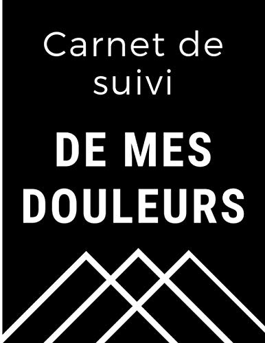 Carnet de suivi de mes douleurs: Evolution de ma douleur - Répertorier les symptômes et l'intensité de la douleur