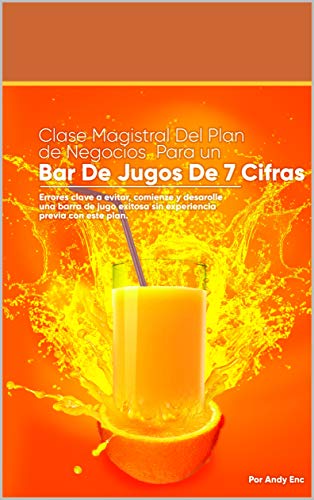 Clase Magistral Del Plan De Negocios Para Un Bar De Jugos De 7 Cifras: Errores clave a evitar Comience y desarrolle una barra de jugo exitosa sin experiencia previa con este plan