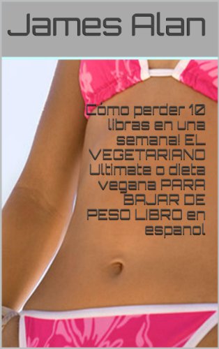 CÓMO PERDER 10 LIBRAS DE GRASA EN UNA SEMANA! EL VEGETARIANO Ultimate o dieta vegana PARA BAJAR DE PESO LIBRO en espanol (Nueva tranlation profesional) (Dieta vegetariana para bajar de peso nº 1)