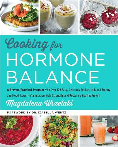 Cooking for Hormone Balance: A Proven, Practical Program with Over 140 Easy, Delicious Recipes to Boost Energy and Mood, Lower Inflammation, Gain ... Gain Strength, and Restore a Healthy Weight