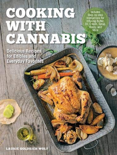 Cooking with Cannabis: Delicious Recipes for Edibles and Everyday Favorites - Includes Step-by-step Instructions for Infusing Butter, Oil, Cream, Syrup, Honey, and More