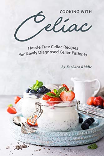 Cooking with Celiac: Hassle Free Celiac Recipes for Newly Diagnosed Celiac Patients