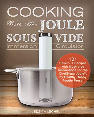 Cooking with the Joule Sous Vide Immersion Circulator: 101 Delicious Recipes with Illustrated Instructions for the ChefSteps Joule, by Healthy Happy Foodie Press! (English Edition)