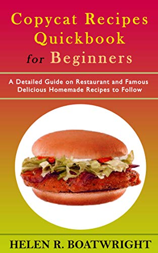 COPYCAT RECIPES QUICK BOOK FOR BEGINNERS: A Detailed Guide on Restaurant and Famous Delicious Homemade Recipes to Follow (English Edition)