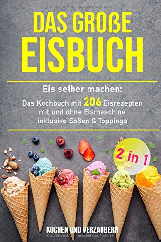 Das große Eisbuch: Das Kochbuch mit 206 Eisrezepten mit und ohne Eismaschine inklusive Soßen & Toppings (+ veganen Eis)