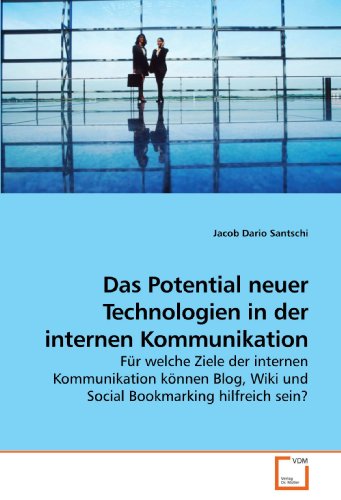 Das Potential neuer Technologien in der internen Kommunikation: Für welche Ziele der internen Kommunikation können Blog, Wiki und Social Bookmarking hilfreich sein?