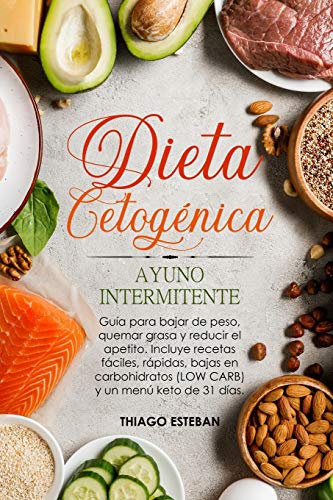 Dieta Cetogénica y Ayuno Intermitente: Guía para bajar de peso, quemar grasa y reducir el apetito. Incluye recetas fáciles, rápidas, bajas en carbohidratos (LOW CARB) y menú KETO de 31 días