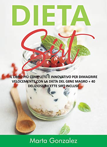 Dieta Sirt: Il Libro più Completo e Innovativo per Dimagrire Velocemente con La Dieta del Gene Magro + 40 Deliziose Ricette Sirt Incluse (Italian Edition)